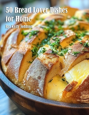 50 Bread Lover Dishes for Home by Johnson, Kelly