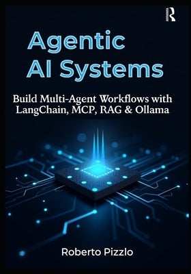 Agentic AI Systems: Build Multi-Agent Workflows with LangChain, MCP, RAG & Ollama. ( A Practical Guide to Local LLM Orchestration, Retrieval-Augmented by Pizzlo, Roberto