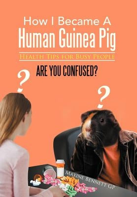 How I Became A Human Guinea Pig: Health Tips for Busy People by Gp, Maxine Bennett