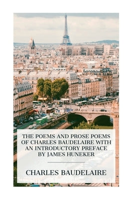 The Poems and Prose Poems of Charles Baudelaire with an Introductory Preface by James Huneker by Baudelaire, Charles