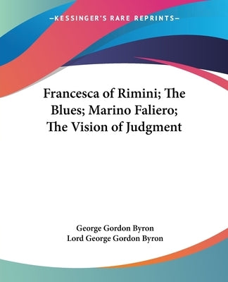 Francesca of Rimini; The Blues; Marino Faliero; The Vision of Judgment by Byron, George Gordon