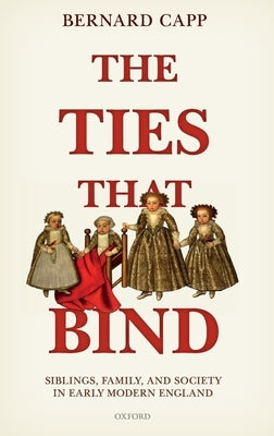 Ties That Bind: Siblings, Family, and Society in Early Modern England by Capp, Bernard