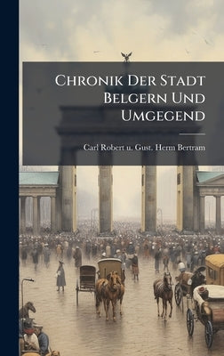 Chronik Der Stadt Belgern Und Umgegend by Carl Robert U Gust Herm Bertram