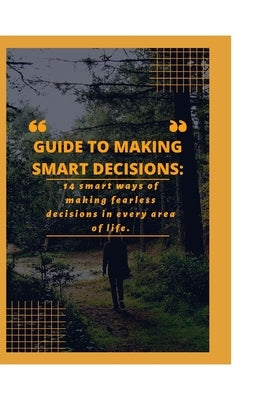 Guide to Making Smart Decisions: 14 Smart Ways of making fearless decisions in every areas of life by Jackson, Pedro D.