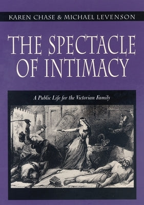 The Spectacle of Intimacy: A Public Life for the Victorian Family by Chase, Karen