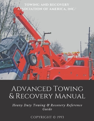 Advanced Towing & Recovery Manual(c): Heavy Duty Towing & Recovery Reference Guide by Towing and Recovery Association of Ameri