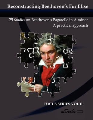 Reconstructing Beethoven's Fur Elise: 25 Studies on Beethoven's Bagatelle in A minor by Ramos, Ariel J.