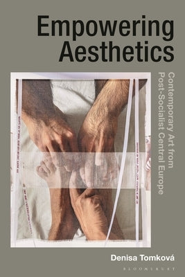 Empowering Aesthetics: Contemporary Art from Post-Socialist Central Europe by Tomková, Denisa