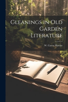 Gleanings in Old Garden Literature by Hawlitt, W. Carew