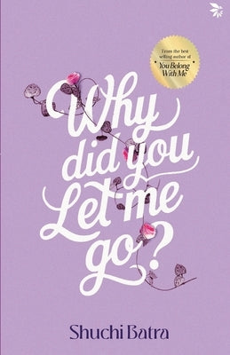 Why did you let me go? Heartfelt saga of love, loss, and longing From the bestselling author of You Belong With Me by Batra, Shuchi