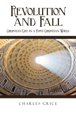 Revolution and Fall: Christian Life in a Post-Christian World by Grice, Charles
