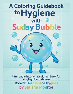A Coloring Guidebook To Hygiene With Sudsy Bubble: Book1: Head-to-toe Hygiene by Monroe, Satisha