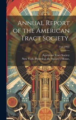 Annual Report of the American Tract Society.; 51st (1865) by New York Printed at the Society's Ho