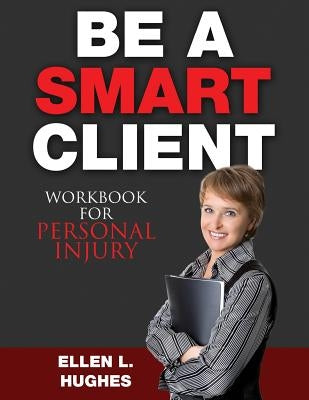 Be A Smart Client - Workbook: Workbook For Personal Injury by Hughes, Ellen L.
