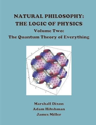 Natural Philosophy: The Logic of Physics: Volume 2: The Quantum Theory of Everything by Hibshman, Adam