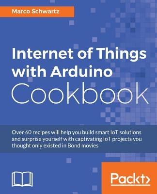 Internet of Things with Arduino Cookbook by Schwartz, Marco