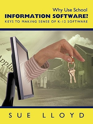Why Use School Information Software?: Keys to Making Sense of K-12 Software by Sue Lloyd, Lloyd