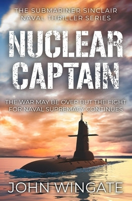 Nuclear Captain: The War may be over but the fight for Naval supremacy continues... by Wingate, John