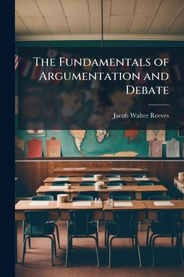 The Fundamentals of Argumentation and Debate by Reeves, Jacob Walter