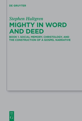 Mighty in Word and Deed: Book 1. Social Memory, Christology, and the Construction of a Gospel Narrative by Hultgren, Stephen