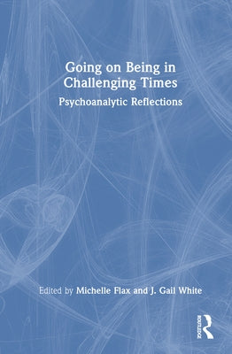 Going on Being in Challenging Times: Psychoanalytic Reflections by Flax, Michelle