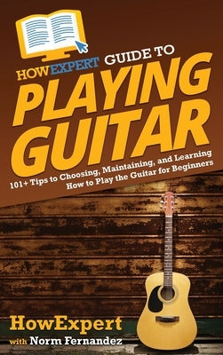 HowExpert Guide to Playing Guitar: 101] Tips to Choosing, Maintaining, and Learning How to Play the Guitar for Beginners by Howexpert