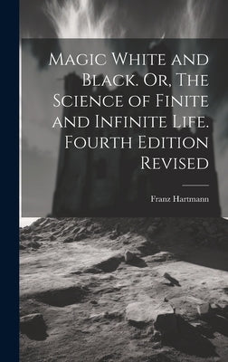 Magic White and Black. Or, The Science of Finite and Infinite Life. Fourth Edition Revised; Fourth Edition Revised by Hartmann, Franz