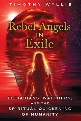 Rebel Angels in Exile: Pleiadians, Watchers, and the Spiritual Quickening of Humanity by Wyllie, Timothy