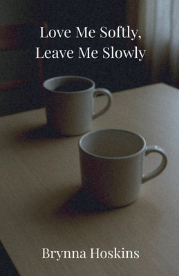 Love Me Softly, Leave Me Slowly by Hoskins, Brynna