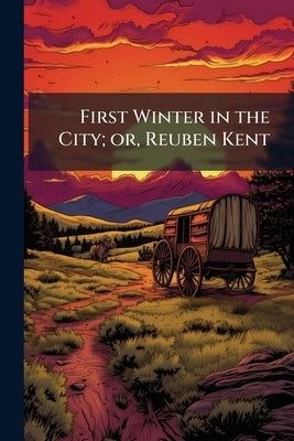 First Winter in the City; or, Reuben Kent by Anonymous