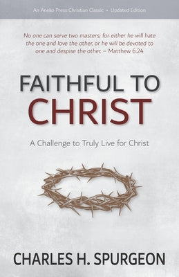 Faithful to Christ: A Challenge to Truly Live for Christ by Spurgeon, Charles H.