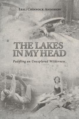 The Lakes in My Head: Paddling an Unexplored Wilderness by Anderson, Lesli Chinnock