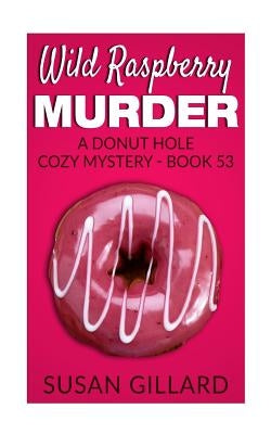 Wild Raspberry Murder: A Donut Hole Cozy Mystery - Book 53 by Gillard, Susan