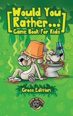 Would You Rather Game Book for Kids (Gross Edition): 200+ Totally Gross, Disgusting, Crazy and Hilarious Scenarios the Whole Family Will Love! by The Pooper, Cooper