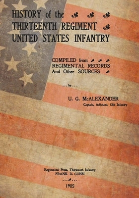 History Of The Thirteenth Regiment United States Infantry by McAlexander, U. G.