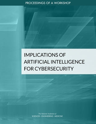 Implications of Artificial Intelligence for Cybersecurity: Proceedings of a Workshop by National Academies of Sciences Engineeri