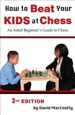 How to Beat Your Kids at Chess by Macenulty, David