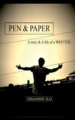 Pen & paper: A Story & A life of a WRITER by Raj, Himanshu