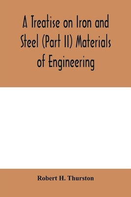 A Treatise on Iron and Steel (Part II) Materials of Engineering. by H. Thurston, Robert