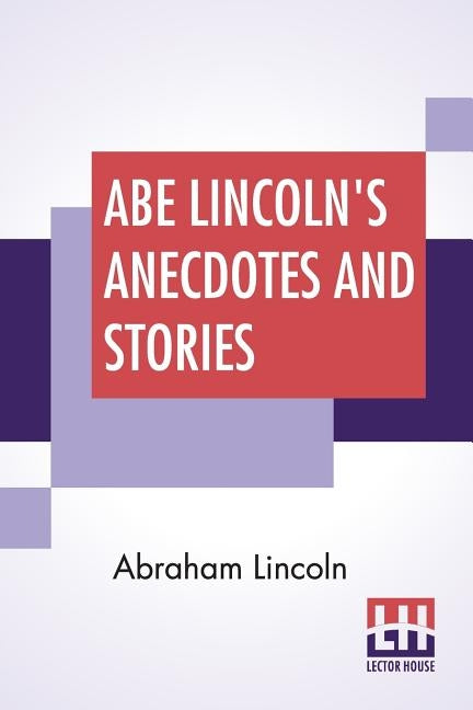 Abe Lincoln's Anecdotes And Stories: A Collection Of The Best Stories Told By Lincoln Which Made Him Famous As America'S Best Story Teller Compiled By by Lincoln, Abraham