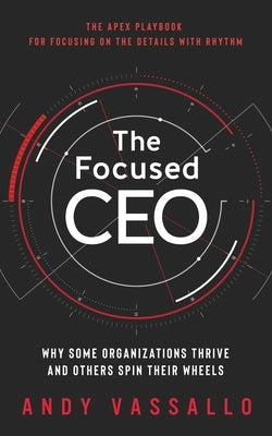 The Focused CEO: Why Some Organizations Thrive And Others Spin Their Wheels by Helppie, Richard