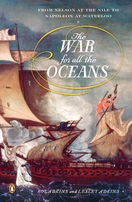 The War for All the Oceans: From Nelson at the Nile to Napoleon at Waterloo by Adkins, Roy