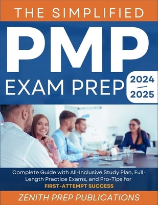 The Simplified Pmp Exam Prep 2024-2025: Complete Guide with All-Inclusive Study Plan, Full-Length Practice Exams, and Pro-Tips for First-Attempt Succe by Publications, Zenith Prep