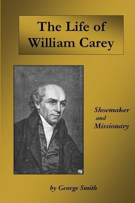 Life of William Carey: Shoemaker and Missionary by Smith, George