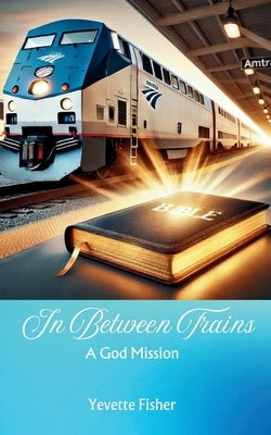 In Between Trains: A God Mission by Fisher, Yevette