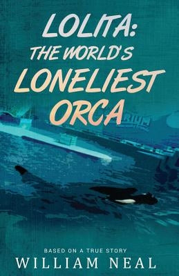 Lolita: The World's Loneliest Orca by Neal, William