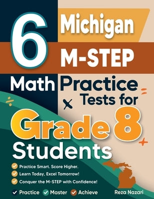 6 Michigan M-STEP Math Practice Tests for Grade 8 Students: A Complete Guide to Building Math Mastery and Excelling on the Michigan M-STEP Test by Nazari, Reza