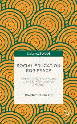 Social Education for Peace: Foundations, Teaching, and Curriculum for Visionary Learning by Carter, C.