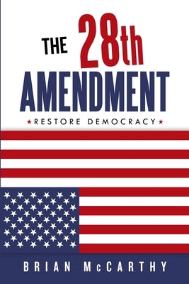 The 28th Amendment: Restore Democracy by McCarthy, Brian