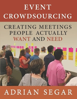 Event Crowdsourcing: Creating Meetings People Actually Want and Need by Segar, Adrian